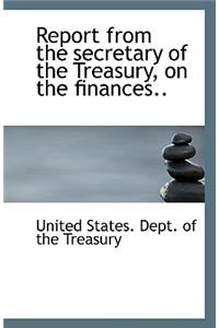 Report from the Secretary of the Treasury, on the Finances..
