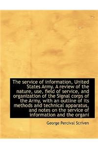 The Service of Information, United States Army. a Review of the Nature, Use, Field of Service, and O