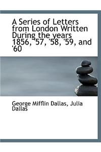 A Series of Letters from London Written During the Years 1856, '57, '58, '59, and '60