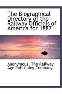 The Biographical Directory of the Railway Officials of America for 1887