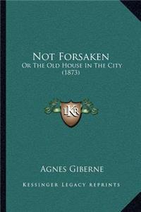 Not Forsaken: Or The Old House In The City (1873)