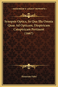 Synopsis Optica, In Qua Illa Omnia Quae Ad Opticam, Dioptricam Catoptricam Pertinent (1667)