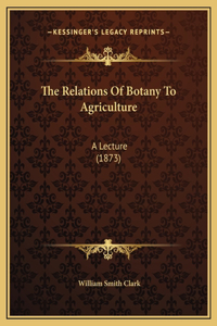 The Relations Of Botany To Agriculture