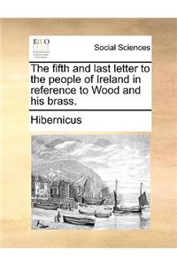 The Fifth and Last Letter to the People of Ireland in Reference to Wood and His Brass.