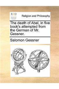 The Death of Abel, in Five Book's Attempted from the German of Mr. Gessner.
