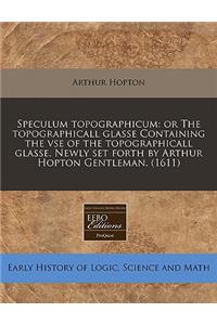 Speculum Topographicum: Or the Topographicall Glasse Containing the VSE of the Topographicall Glasse. Newly Set Forth by Arthur Hopton Gentleman. (1611)