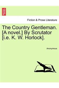 The Country Gentleman. [A Novel.] by Scrutator [I.E. K. W. Horlock].