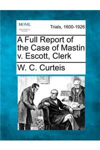 A Full Report of the Case of Mastin V. Escott, Clerk