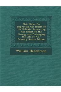 Plain Rules for Improving the Health of the Delicate, Preserving the Health of the Strong, and Prolonging the Life of All