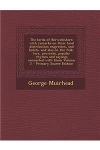 The Birds of Berwickshire; With Remarks on Their Local Distribution Migration, and Habits, and Also on the Folk-Lore, Proverbs, Popular Rhymes and Sayings Connected with Them Volume 2