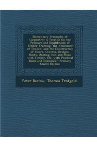 Elementary Principles of Carpentry: A Treatise on the Pressure and Equilibrium of Timber Framing, the Resistance of Timber, and the Construction of Floors, Centres, Bridges, Roofs; Uniting Iron and Stone with Timber, Etc. with Practical Rules and E