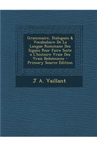 Grammaire, Dialogues & Vocabulaire de La Langue Rommane Des Sigans Pour Faire Suite A L'Histoire Vraie Des Vrais Bohemiens
