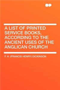 A List of Printed Service Books, According to the Ancient Uses of the Anglican Church
