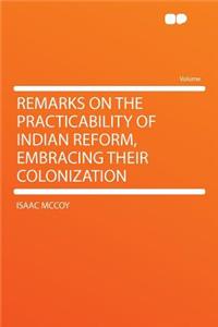 Remarks on the Practicability of Indian Reform, Embracing Their Colonization