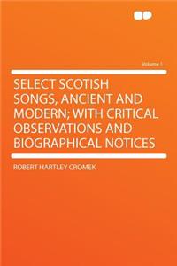 Select Scotish Songs, Ancient and Modern; With Critical Observations and Biographical Notices Volume 1