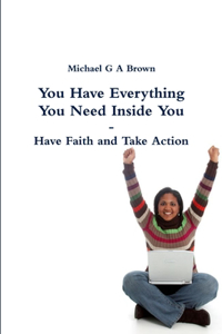 You Have Everything You Need Inside You - Have Faith and Take Action