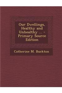 Our Dwellings, Healthy and Unhealthy ... - Primary Source Edition