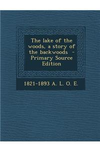 The Lake of the Woods, a Story of the Backwoods - Primary Source Edition
