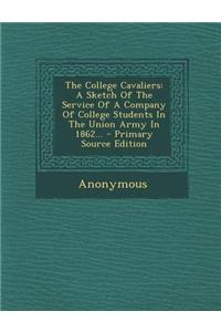 The College Cavaliers: A Sketch of the Service of a Company of College Students in the Union Army in 1862... - Primary Source Edition