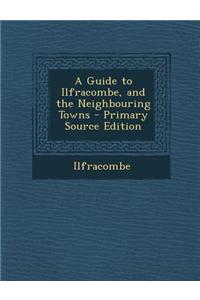 A Guide to Ilfracombe, and the Neighbouring Towns - Primary Source Edition