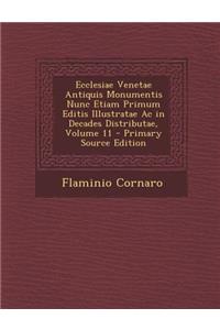 Ecclesiae Venetae Antiquis Monumentis Nunc Etiam Primum Editis Illustratae AC in Decades Distributae, Volume 11