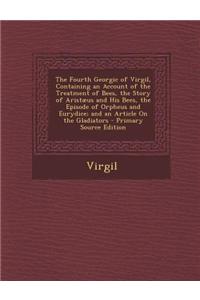 The Fourth Georgic of Virgil, Containing an Account of the Treatment of Bees, the Story of Aristaeus and His Bees, the Episode of Orpheus and Eurydice