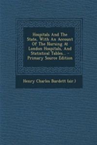 Hospitals and the State, with an Account of the Nursing at London Hospitals, and Statistical Tables...