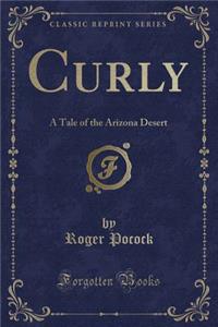 Curly: A Tale of the Arizona Desert (Classic Reprint)