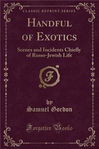 Handful of Exotics: Scenes and Incidents Chiefly of Russo-Jewish Life (Classic Reprint)