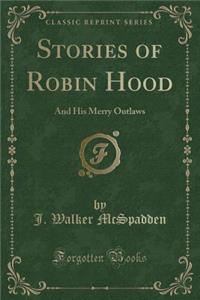 Stories of Robin Hood: And His Merry Outlaws (Classic Reprint)