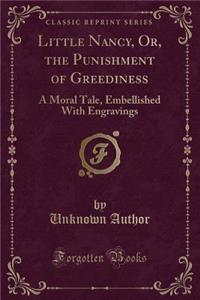 Little Nancy, Or, the Punishment of Greediness: A Moral Tale, Embellished with Engravings (Classic Reprint)