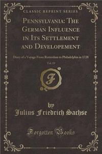 Pennsylvania: The German Influence in Its Settlement and Developement, Vol. 19: Diary of a Voyage from Rotterdam to Philadelphia in 1728 (Classic Reprint)
