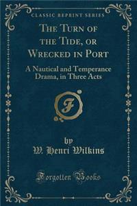 The Turn of the Tide, or Wrecked in Port: A Nautical and Temperance Drama, in Three Acts (Classic Reprint)