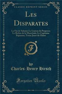 Les Disparates: La Fin de Salomï¿½; La Liaison de Properce; Le Brelan de la Marï¿½chale; Le Capitaine Bapaume; Treize Jours de Gloire (Classic Reprint): La Fin de Salomï¿½; La Liaison de Properce; Le Brelan de la Marï¿½chale; Le Capitaine Bapaume; Treize Jours de Gloire (Classic Reprint)