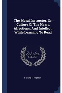 The Moral Instructor, Or, Culture Of The Heart, Affections, And Intellect, While Learning To Read