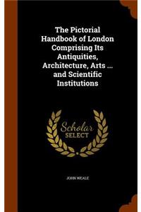 Pictorial Handbook of London Comprising Its Antiquities, Architecture, Arts ... and Scientific Institutions