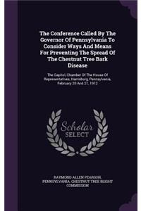 The Conference Called by the Governor of Pennsylvania to Consider Ways and Means for Preventing the Spread of the Chestnut Tree Bark Disease