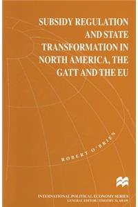Subsidy Regulation and State Transformation in North America, the GATT and the EU