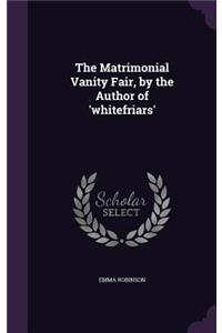 The Matrimonial Vanity Fair, by the Author of 'whitefriars'