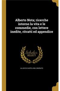 Alberto Nota; Ricerche Intorno La Vita E Le Commedie, Con Lettere Inedite, Ritratti Ed Appendice