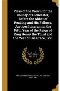 Pleas of the Crown for the County of Gloucester, Before the Abbot of Reading and His Fellows, Justices Itinerant in the Fifth Year of the Reign of King Henry the Third and the Year of His Grace, 1221