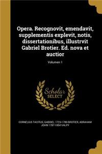 Opera. Recognovit, Emendavit, Supplementis Explevit, Notis, Dissertationibus, Illustrvit Gabriel Brotier. Ed. Nova Et Auctior; Volumen 1