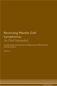Reversing Mantle Cell Lymphoma: As God Intended the Raw Vegan Plant-Based Detoxification & Regeneration Workbook for Healing Patients. Volume 1