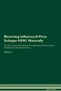 Reversing Influenza A Virus Subtype H5N1 Naturally The Raw Vegan Plant-Based Detoxification & Regeneration Workbook for Healing Patients. Volume 2