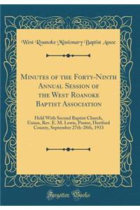 Minutes of the Forty-Ninth Annual Session of the West Roanoke Baptist Association: Held with Second Baptist Church, Union, Rev. E. M. Lewis, Pastor, Hertford County, September 27th-28th, 1933 (Classic Reprint)