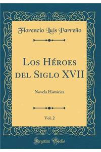 Los HÃ©roes del Siglo XVII, Vol. 2: Novela HistÃ³rica (Classic Reprint)