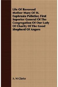 Life of Reverend Mother Mary of St. Euphrasia Pelletier, First Superior General of the Congregation of Our Lady of Charity of the Good Shepherd of Angers