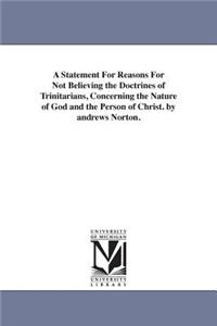 A Statement For Reasons For Not Believing the Doctrines of Trinitarians, Concerning the Nature of God and the Person of Christ. by andrews Norton.