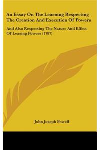 An Essay on the Learning Respecting the Creation and Execution of Powers: And Also Respecting the Nature and Effect of Leasing Powers (1787)