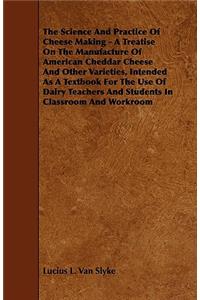 Science and Practice of Cheese Making - A Treatise on the Manufacture of American Cheddar Cheese and Other Varieties, Intended as a Textbook for T